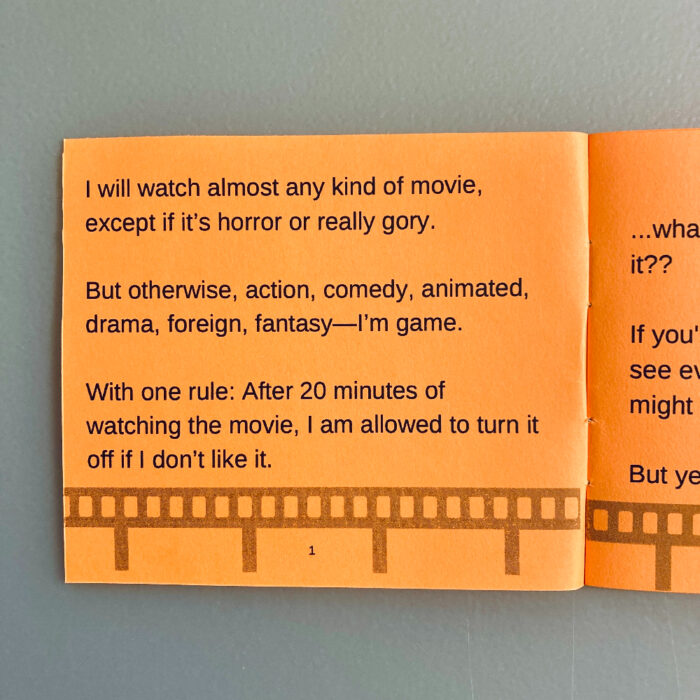The first page of "My 20-minute rule for movies" zine. The text is printed in black on orange paper. A film strip runs along the bottom of the page. The text says, "I will watch almost any kind of movie, except if it's horror or really gory. But otherwise, action, comedy, animated, drama, foreign, fantasy--I'm game. With one rule: After 20 minutes of watching the movie, I am allowed to turn it off if I don't like it."